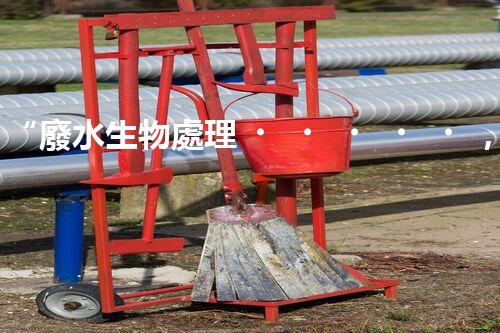 “廢水生物處理，旨在凈化水源，守護(hù)碧水藍(lán)天”